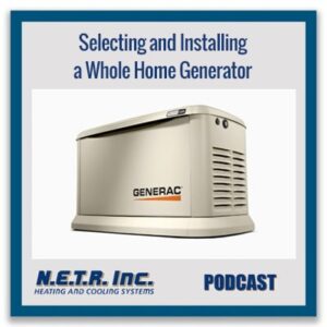 Image of a Generac whole home generator with text: "Selecting and Installing a Whole Home Generator." N.E.T.R. Inc. Heating and Cooling Systems Podcast.